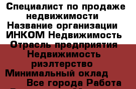Специалист по продаже недвижимости › Название организации ­ ИНКОМ-Недвижимость › Отрасль предприятия ­ Недвижимость, риэлтерство › Минимальный оклад ­ 60 000 - Все города Работа » Вакансии   . Мордовия респ.